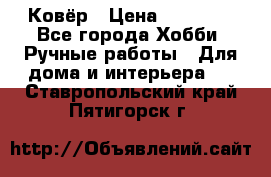 Ковёр › Цена ­ 15 000 - Все города Хобби. Ручные работы » Для дома и интерьера   . Ставропольский край,Пятигорск г.